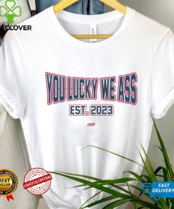 You Lucky We Ass est. 2023 T Shirt