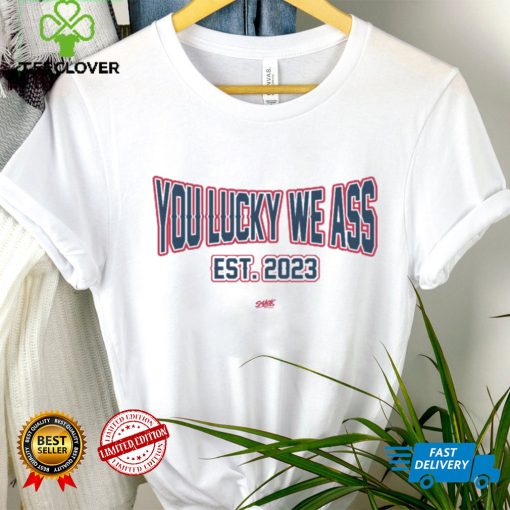 You Lucky We Ass est. 2023 T Shirt