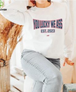 You Lucky We Ass est. 2023 T Shirt