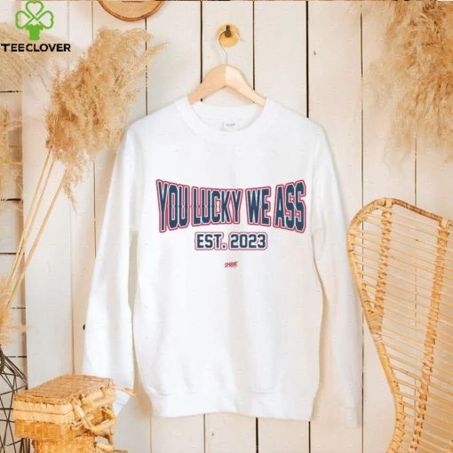 You Lucky We Ass est. 2023 T Shirt