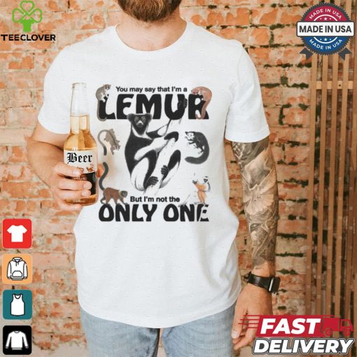 You May Say That I’m A Lemur But I’m Not The Only One T shirt