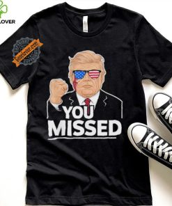 You Missed Donald Trump Fight Fighting Fighters Supporters Americans Shirt