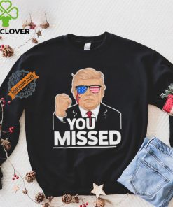 You Missed Donald Trump Fight Fighting Fighters Supporters Americans Shirt