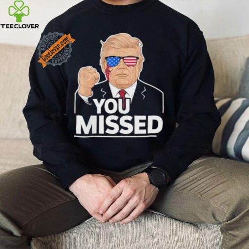 You Missed Donald Trump Fight Fighting Fighters Supporters Americans Shirt