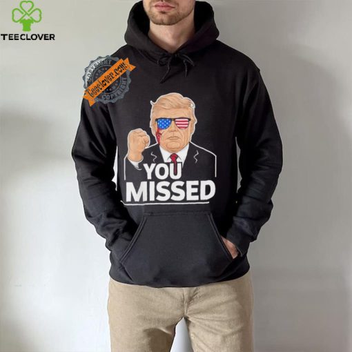 You Missed Donald Trump Fight Fighting Fighters Supporters Americans Shirt