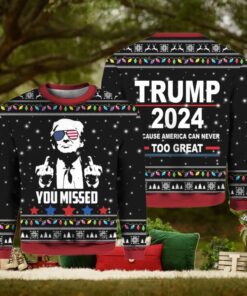 You Missed Trump 2024 Because America Can Never Too Great Sweater