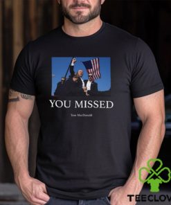 You Missed Trump Tom Macdonald Shirt
