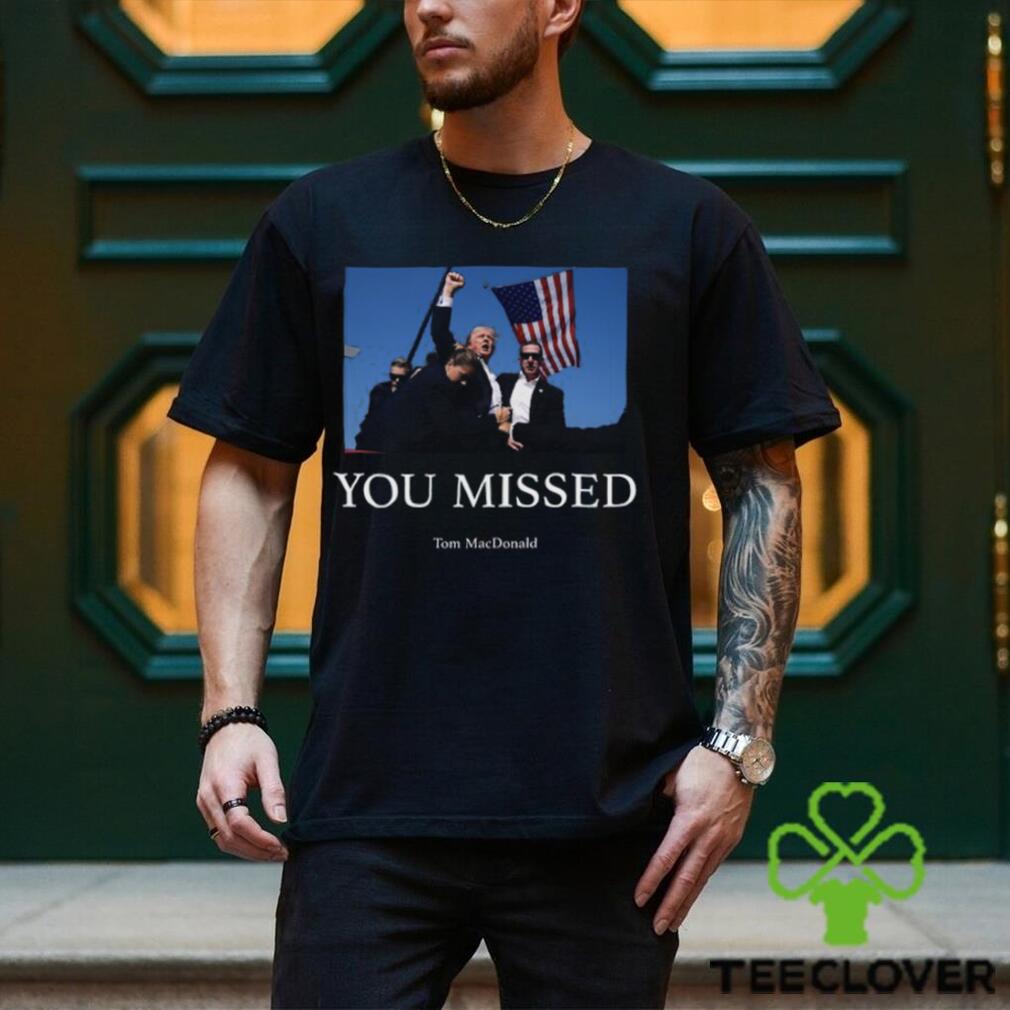 You Missed Trump Tom Macdonald Shirt You Missed Trump Tom Macdonald Shirt