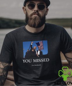 You Missed Trump Tom Macdonald Shirt