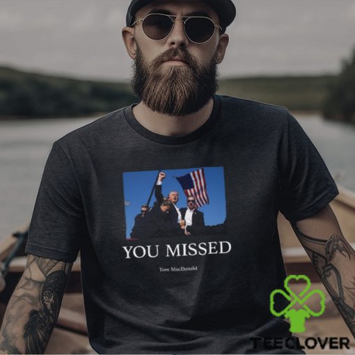 You Missed Trump Tom Macdonald Shirt