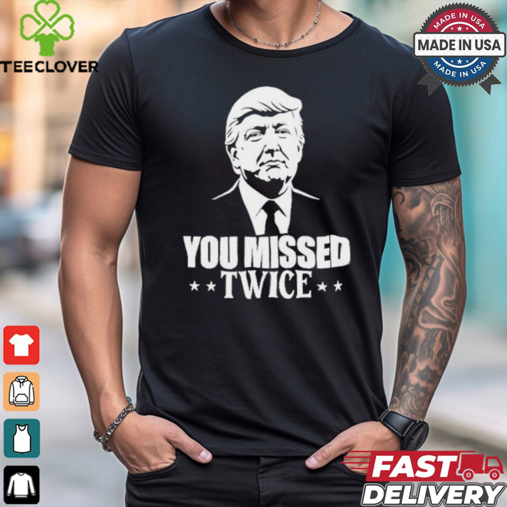 You Missed Twice Trump 2024 Shirt You Missed Twice Trump 2024 Shirt