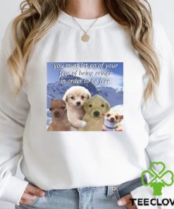 You Must Let Go Of Your Fear Of Being Cringe In Order To Be Free shirt