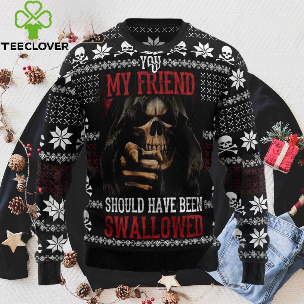 You My Friend Should Have Been Swallowed Ugly Christmas Sweater Sweatshirt You My Friend Should Have Been Swallowed Ugly Christmas Sweater Sweatshirt