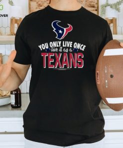You Only Live Once Live It As A Houston Texans Shirt