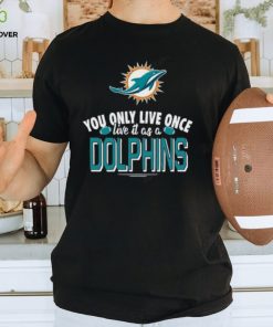 You Only Live Once Live It As A Miami Dolphins T shirt For Fan