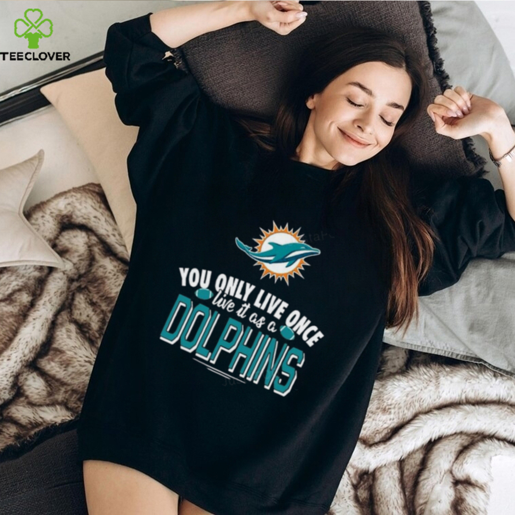 You Only Live Once Live It As A Miami Dolphins T shirt For Fan You Only Live Once Live It As A Miami Dolphins T shirt For Fan