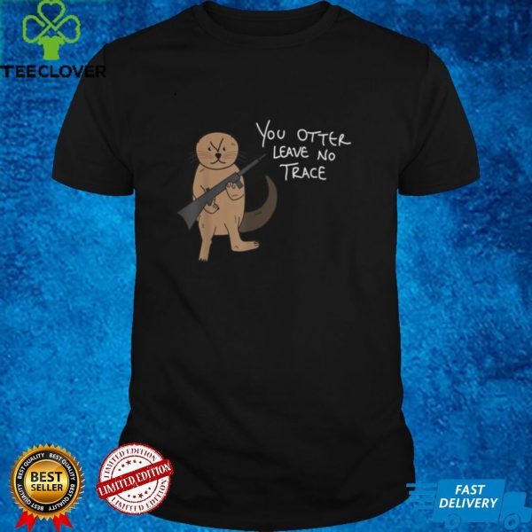 You Otter Leave No Trace Hiking Camping Outdoors Shirt