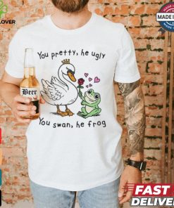 You Pretty, He Ugly. You Swan, He Frog T shirt