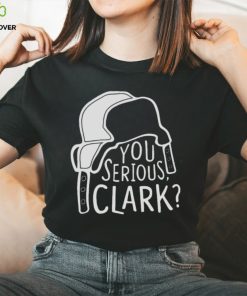 You Serious Clark Cousin Eddie shirt