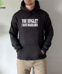You Single I Have Diarrhea Shirt