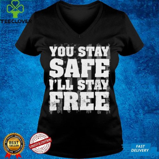 You Stay Safe I'll Stay Free Shirt