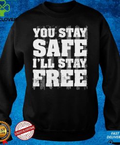 You Stay Safe I'll Stay Free Shirt