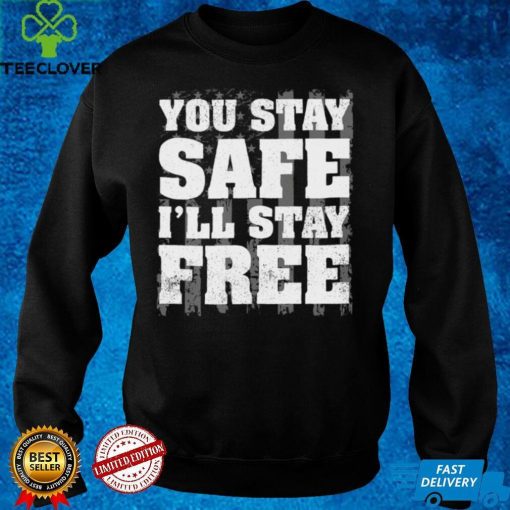 You Stay Safe I'll Stay Free Shirt