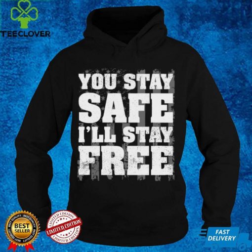 You Stay Safe I'll Stay Free Shirt