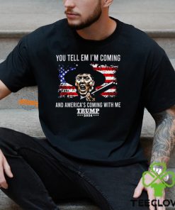 You Tell Em I’m Coming And America’s Coming With Me Trump 2024 Shirt