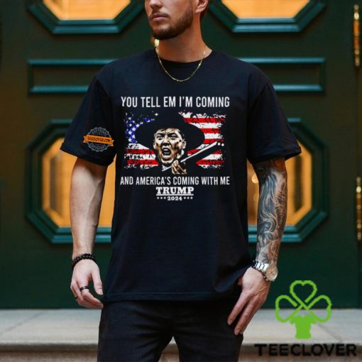 You Tell Em I’m Coming And America’s Coming With Me Trump 2024 Shirt