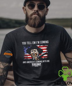 You Tell Em I’m Coming And America’s Coming With Me Trump 2024 Shirt