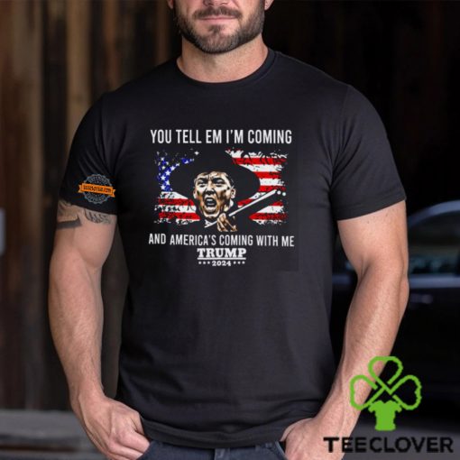 You Tell Em I’m Coming And America’s Coming With Me Trump 2024 Shirt