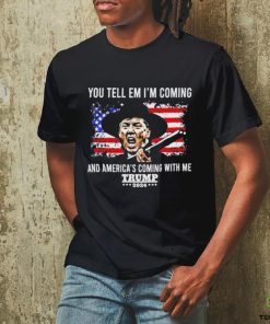 You Tell Em I’m Coming And America’s Coming With Me Trump 2024 T hoodie, sweater, longsleeve, shirt v-neck, t-shirt