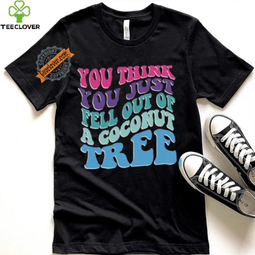 You Think You Fell Out Of A Coconut Tree Tee Kamala Harris T Shirt Vote Kamala 24 Harris Shirt Madam President Shirt
