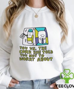 You Vs The Cork She Told You Not To Worry About Tee Shirts