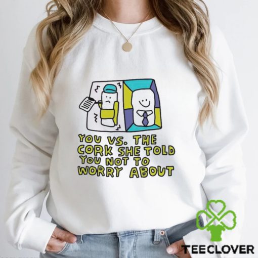 You Vs The Cork She Told You Not To Worry About Tee Shirts