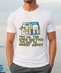 You Vs The Cork She Told You Not To Worry About Tee Shirts
