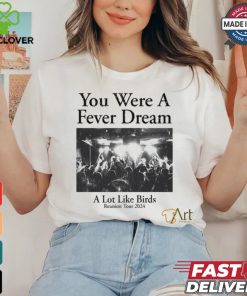 You Were A Fever Dream A Lot Like Birds Shirt 1 You Were A Fever Dream A Lot Like Birds Shirt
