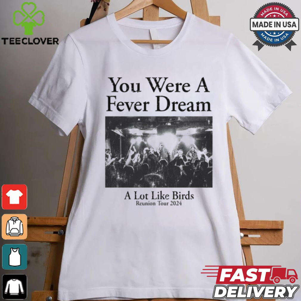 You Were A Fever Dream A Lot Like Birds Shirt You Were A Fever Dream A Lot Like Birds Shirt