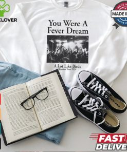 You Were A Fever Dream A Lot Like Birds Tee shirt 1 You Were A Fever Dream A Lot Like Birds Tee shirt