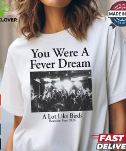 You Were A Fever Dream A Lot Like Birds Tee shirt 2 You Were A Fever Dream A Lot Like Birds Tee shirt