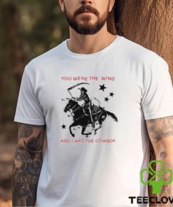 You Were The Wind And I Was The Cowboy Shirt