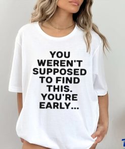 You Weren’t Supposed To Find This You’re Early Shirt