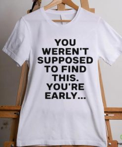 You Weren’t Supposed To Find This You’re Early Shirt