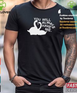 You Will Always Have Me Shirt