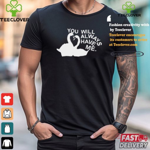 You Will Always Have Me Shirt