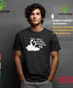 You Will Always Have Me Shirt