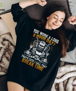 You Work A Long 8 Hour Day That’s Cute I Call That Break Time   Trucker Classic T Shirt