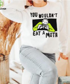 You Wouldn’t Eat A Moth Funny Shirts