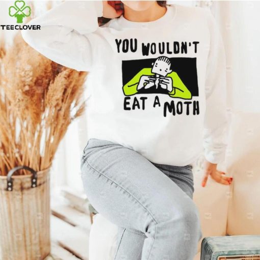 You Wouldn’t Eat A Moth Funny Shirts